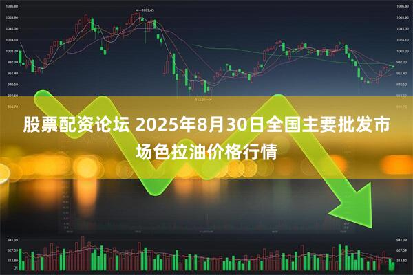 股票配资论坛 2025年8月30日全国主要批发市场色拉油价格行情