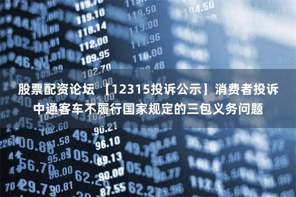 股票配资论坛 【12315投诉公示】消费者投诉中通客车不履行国家规定的三包义务问题
