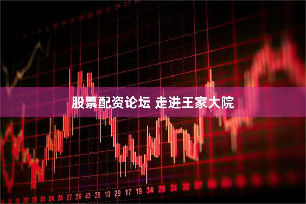股票配资论坛 走进王家大院