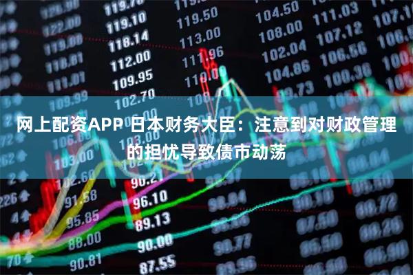 网上配资APP 日本财务大臣：注意到对财政管理的担忧导致债市动荡