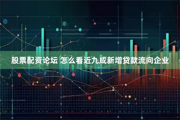 股票配资论坛 怎么看近九成新增贷款流向企业