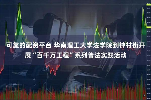 可靠的配资平台 华南理工大学法学院到钟村街开展“百千万工程”系列普法实践活动