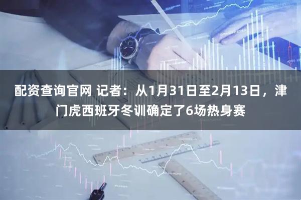 配资查询官网 记者：从1月31日至2月13日，津门虎西班牙冬训确定了6场热身赛