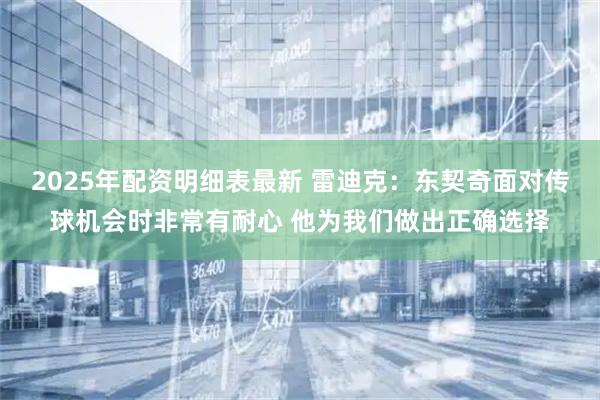 2025年配资明细表最新 雷迪克：东契奇面对传球机会时非常有耐心 他为我们做出正确选择