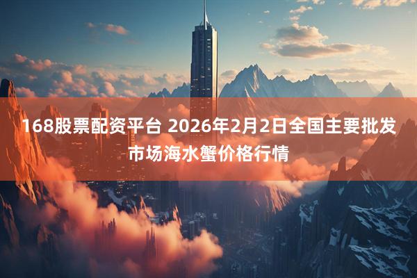 168股票配资平台 2026年2月2日全国主要批发市场海水蟹价格行情