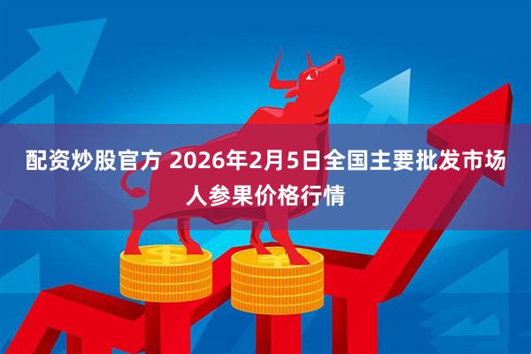 配资炒股官方 2026年2月5日全国主要批发市场人参果价格行情