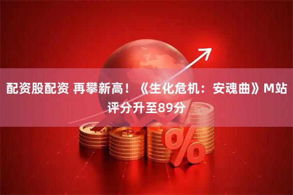 配资股配资 再攀新高！《生化危机：安魂曲》M站评分升至89分
