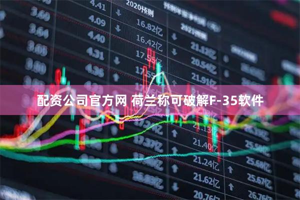 配资公司官方网 荷兰称可破解F-35软件