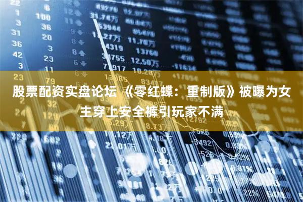 股票配资实盘论坛 《零红蝶：重制版》被曝为女主穿上安全裤引玩家不满