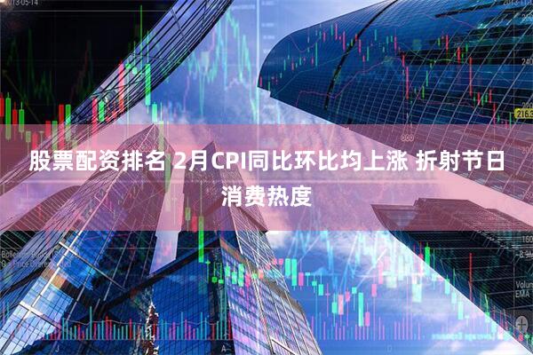 股票配资排名 2月CPI同比环比均上涨 折射节日消费热度