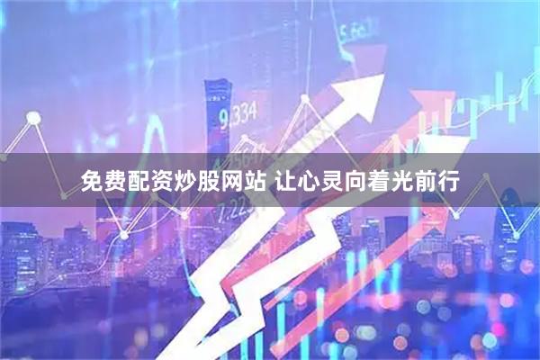 免费配资炒股网站 让心灵向着光前行