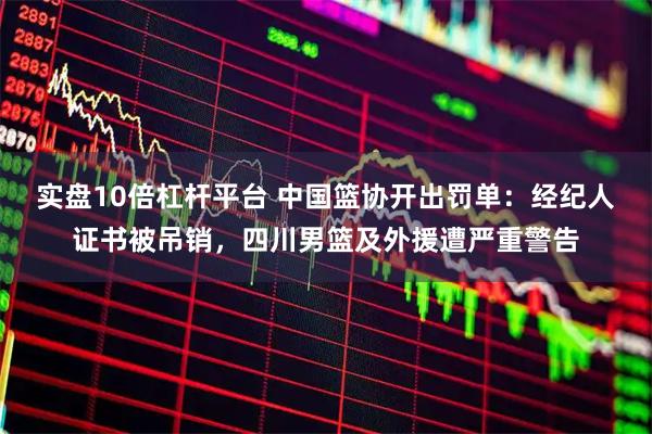 实盘10倍杠杆平台 中国篮协开出罚单：经纪人证书被吊销，四川男篮及外援遭严重警告
