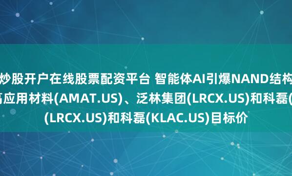炒股开户在线股票配资平台 智能体AI引爆NAND结构性需求！花旗调高应用材料(AMAT.US)、泛林集团(LRCX.US)和科磊(KLAC.US)目标价
